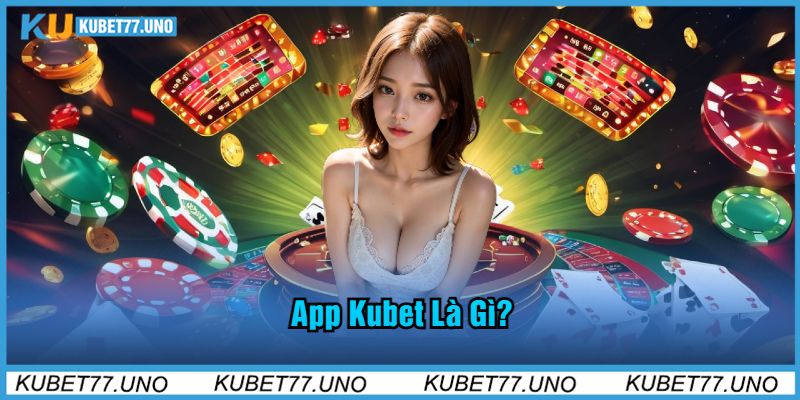 App Kubet77 Là Gì?