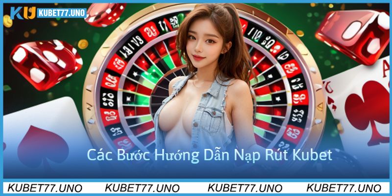 Các Bước Hướng Dẫn Nạp Rút Kubet77