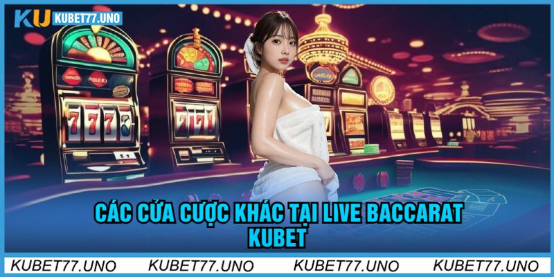 Các Cửa Cược Khác Tại Live Baccarat Kubet77