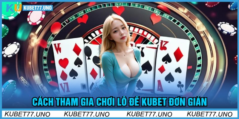 Cách Tham Gia Chơi Lô Đề Kubet77 Đơn Giản