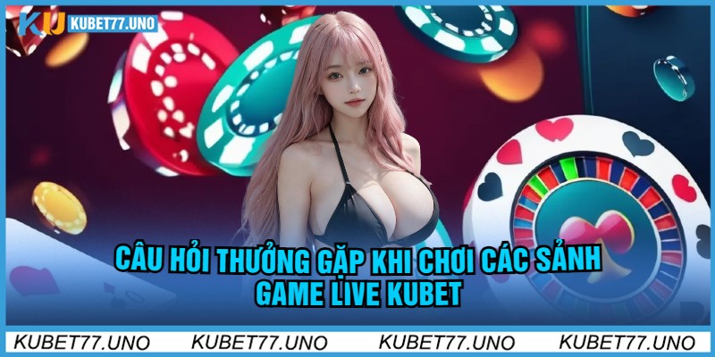 Câu Hỏi Thưởng Gặp khi chơi Các Sảnh Game Live kubet77