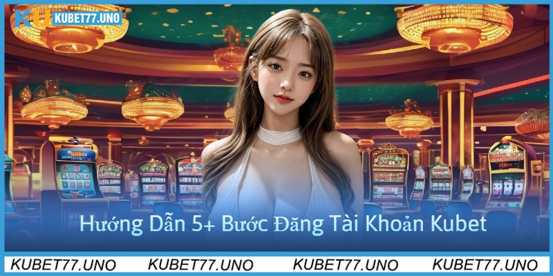 Hướng Dẫn 5+ Bước Đăng Ký Kubet77