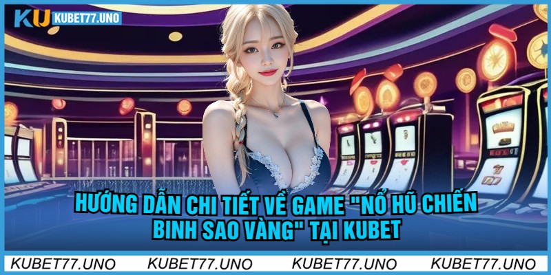 Hướng Dẫn Chi Tiết Về Game "Nỗ Hũ Chiến Binh Sao Vàng Kubet77"