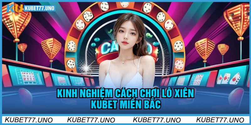 Kinh Nghiệm Cách Chơi Lô Xiên Kubet Miền Bắc