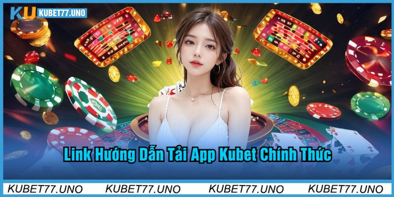 Link Hướng Dẫn Tải App Kubet77 Chính Thức