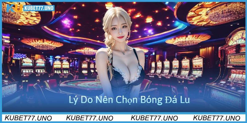 Lý Do Nên Chọn Bóng Đá Lu