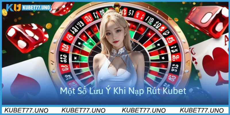 Một Số Lưu Ý Khi Nạp Rút Kubet77