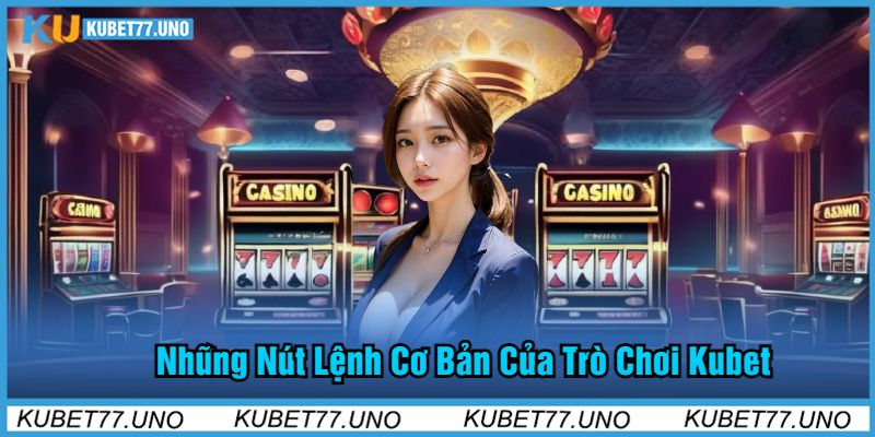 Những Nút Lệnh Cơ Bản Của Trò Chơi Kubet