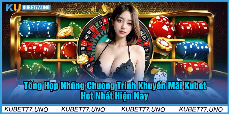 Tổng Hợp Những Chương Trình Khuyến Mãi Kubet77 Hot Nhất Hiện Nay